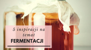 5 inspiracji na temat fermentacji